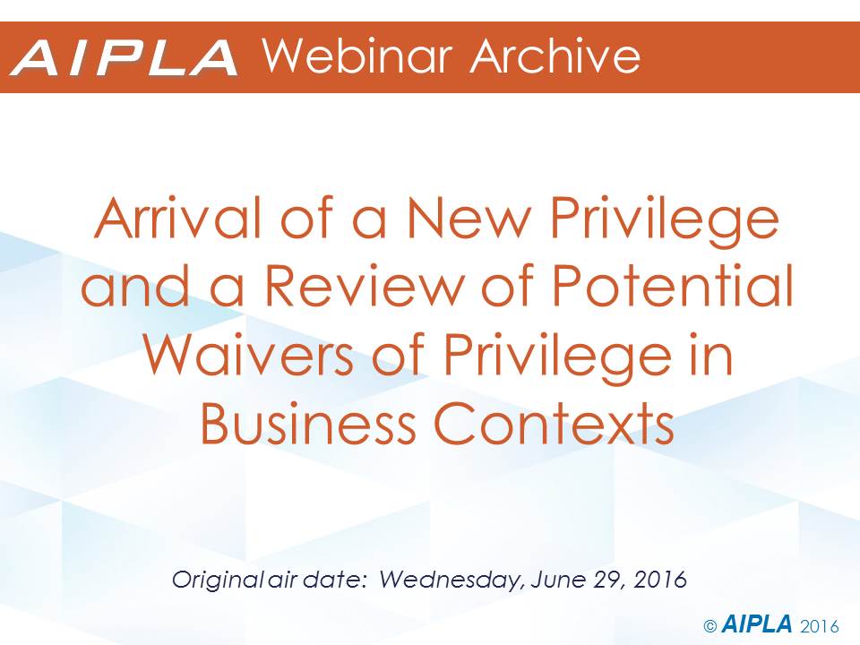 Webinar Archive - 6/29/16 - Arrival of a New Privilege and a Review of Potential Waivers of Privilege in Business Contexts